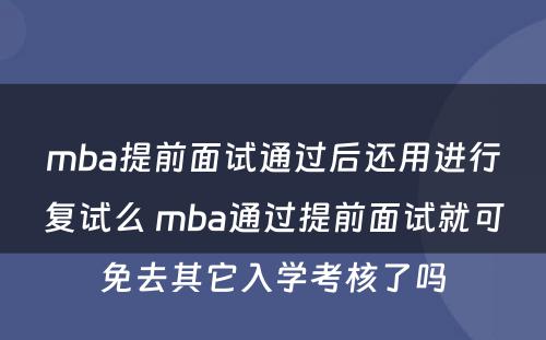 mba提前面试通过后还用进行复试么 mba通过提前面试就可免去其它入学考核了吗