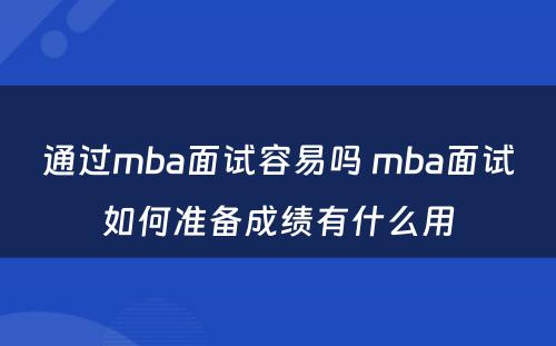 通过mba面试容易吗 mba面试如何准备成绩有什么用