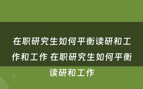 在职研究生如何平衡读研和工作和工作 在职研究生如何平衡读研和工作