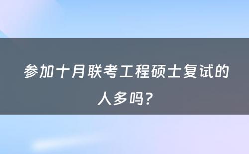  参加十月联考工程硕士复试的人多吗？