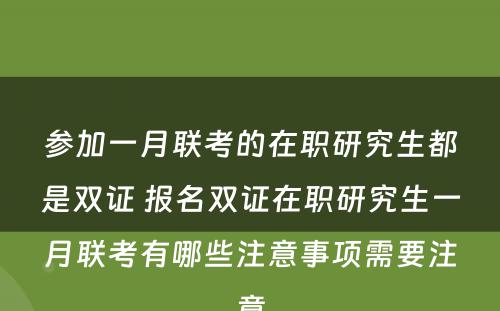 参加一月联考的在职研究生都是双证 报名双证在职研究生一月联考有哪些注意事项需要注意