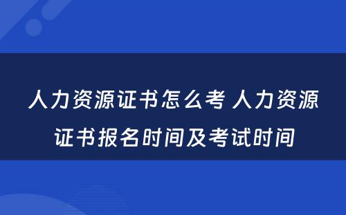 人力资源证书怎么考 人力资源证书报名时间及考试时间