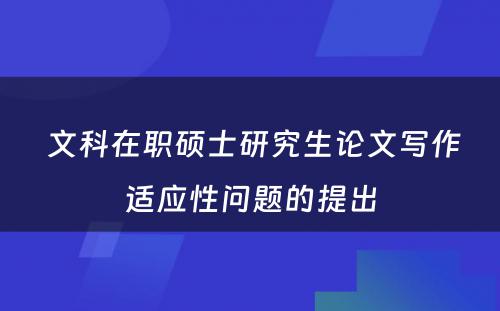  文科在职硕士研究生论文写作适应性问题的提出