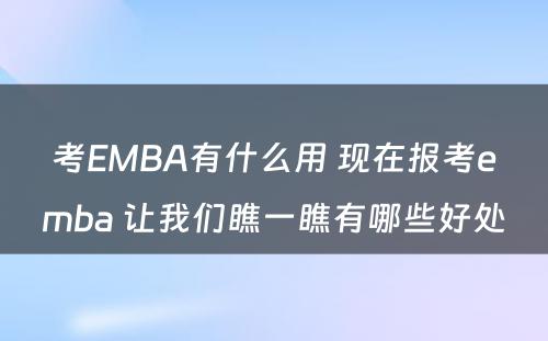 考EMBA有什么用 现在报考emba 让我们瞧一瞧有哪些好处