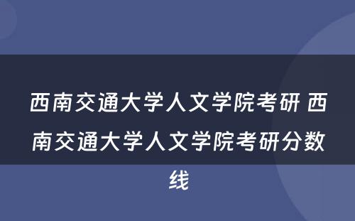 西南交通大学人文学院考研 西南交通大学人文学院考研分数线