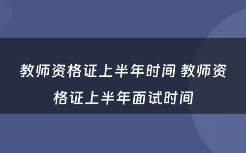教师资格证上半年时间 教师资格证上半年面试时间