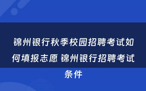 锦州银行秋季校园招聘考试如何填报志愿 锦州银行招聘考试条件