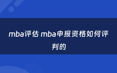 mba评估 mba申报资格如何评判的