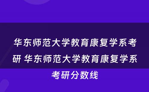 华东师范大学教育康复学系考研 华东师范大学教育康复学系考研分数线