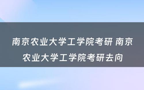 南京农业大学工学院考研 南京农业大学工学院考研去向