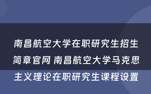 南昌航空大学在职研究生招生简章官网 南昌航空大学马克思主义理论在职研究生课程设置