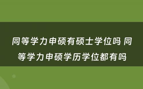 同等学力申硕有硕士学位吗 同等学力申硕学历学位都有吗