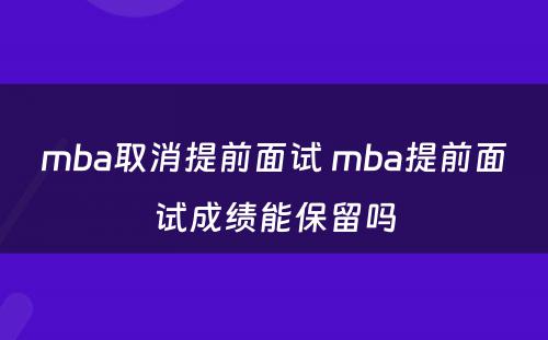 mba取消提前面试 mba提前面试成绩能保留吗