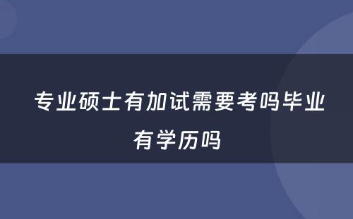  专业硕士有加试需要考吗毕业有学历吗