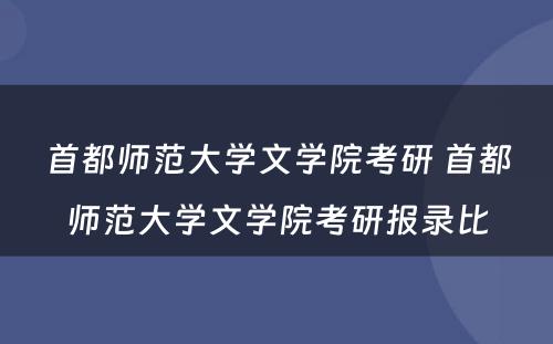 首都师范大学文学院考研 首都师范大学文学院考研报录比