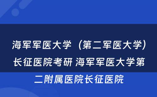 海军军医大学（第二军医大学）长征医院考研 海军军医大学第二附属医院长征医院