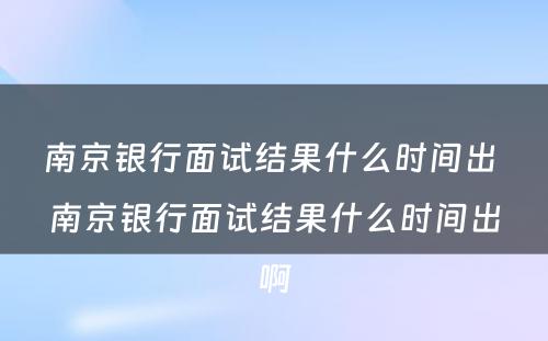 南京银行面试结果什么时间出 南京银行面试结果什么时间出啊