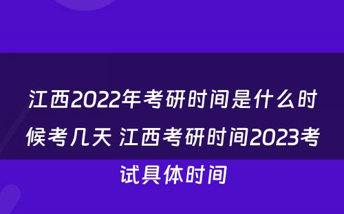 江西2022年考研时间是什么时候考几天 江西考研时间2023考试具体时间
