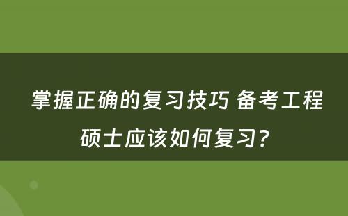  掌握正确的复习技巧 备考工程硕士应该如何复习？