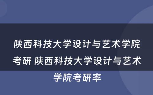 陕西科技大学设计与艺术学院考研 陕西科技大学设计与艺术学院考研率