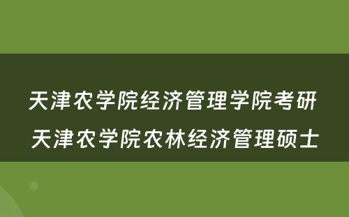 天津农学院经济管理学院考研 天津农学院农林经济管理硕士