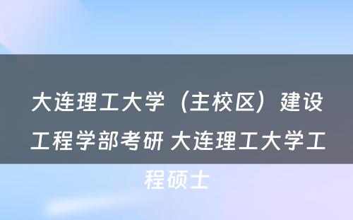 大连理工大学（主校区）建设工程学部考研 大连理工大学工程硕士