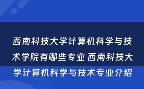 西南科技大学计算机科学与技术学院有哪些专业 西南科技大学计算机科学与技术专业介绍