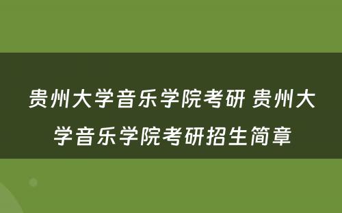 贵州大学音乐学院考研 贵州大学音乐学院考研招生简章