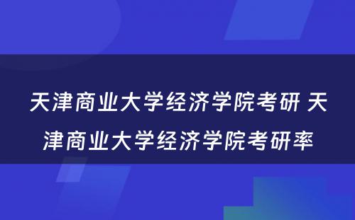 天津商业大学经济学院考研 天津商业大学经济学院考研率