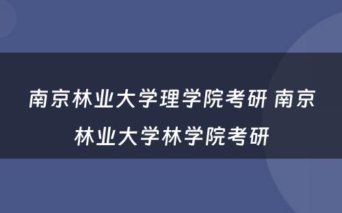 南京林业大学理学院考研 南京林业大学林学院考研