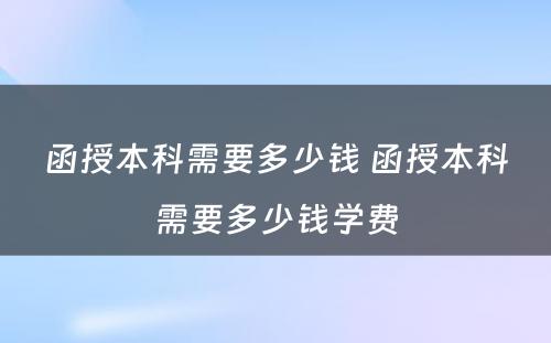 函授本科需要多少钱 函授本科需要多少钱学费