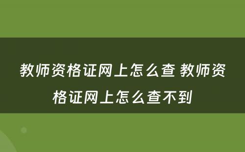 教师资格证网上怎么查 教师资格证网上怎么查不到