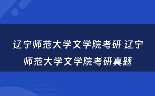 辽宁师范大学文学院考研 辽宁师范大学文学院考研真题