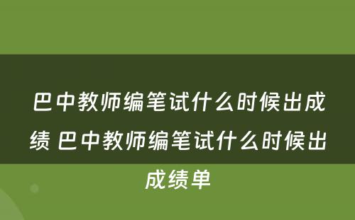 巴中教师编笔试什么时候出成绩 巴中教师编笔试什么时候出成绩单