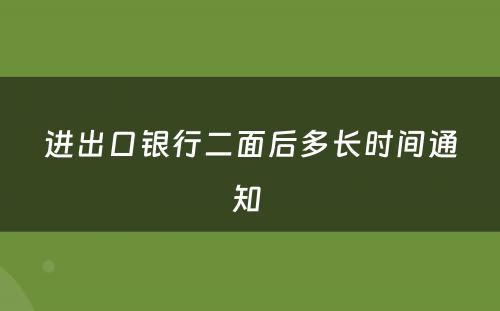 进出口银行二面后多长时间通知 
