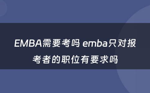 EMBA需要考吗 emba只对报考者的职位有要求吗