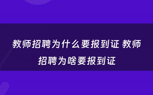 教师招聘为什么要报到证 教师招聘为啥要报到证