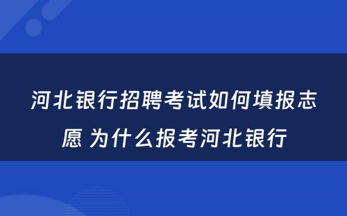 河北银行招聘考试如何填报志愿 为什么报考河北银行