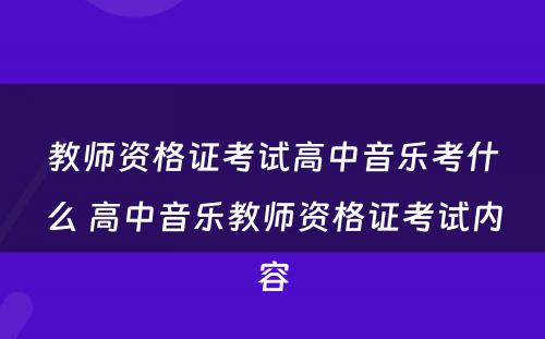 教师资格证考试高中音乐考什么 高中音乐教师资格证考试内容