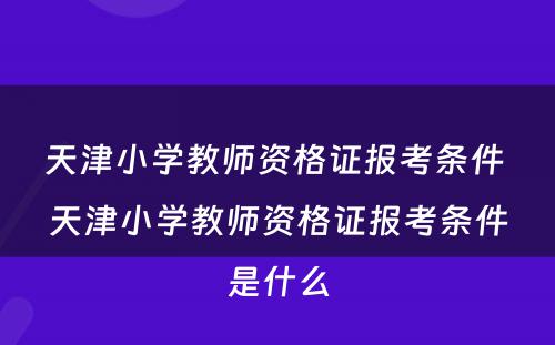 天津小学教师资格证报考条件 天津小学教师资格证报考条件是什么