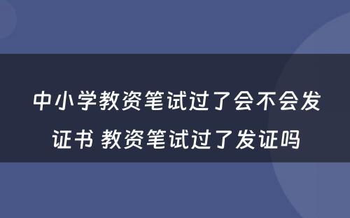 中小学教资笔试过了会不会发证书 教资笔试过了发证吗