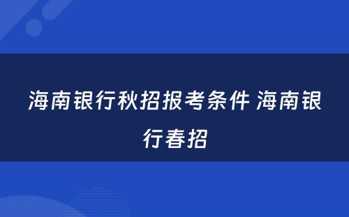 海南银行秋招报考条件 海南银行春招