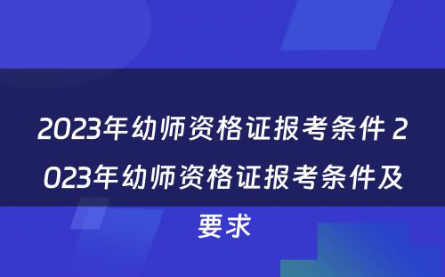 2023年幼师资格证报考条件 2023年幼师资格证报考条件及要求