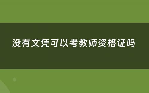 没有文凭可以考教师资格证吗 
