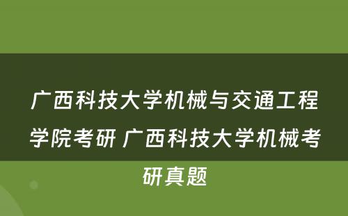 广西科技大学机械与交通工程学院考研 广西科技大学机械考研真题