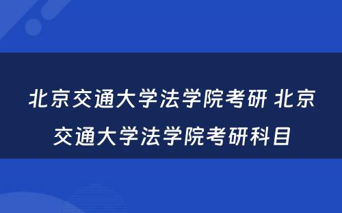 北京交通大学法学院考研 北京交通大学法学院考研科目