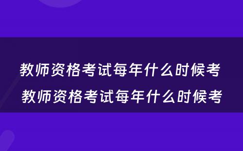 教师资格考试每年什么时候考 教师资格考试每年什么时候考