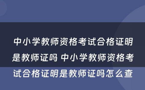 中小学教师资格考试合格证明是教师证吗 中小学教师资格考试合格证明是教师证吗怎么查
