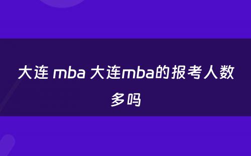 大连 mba 大连mba的报考人数多吗