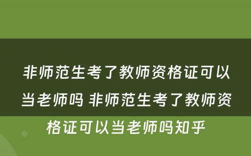 非师范生考了教师资格证可以当老师吗 非师范生考了教师资格证可以当老师吗知乎